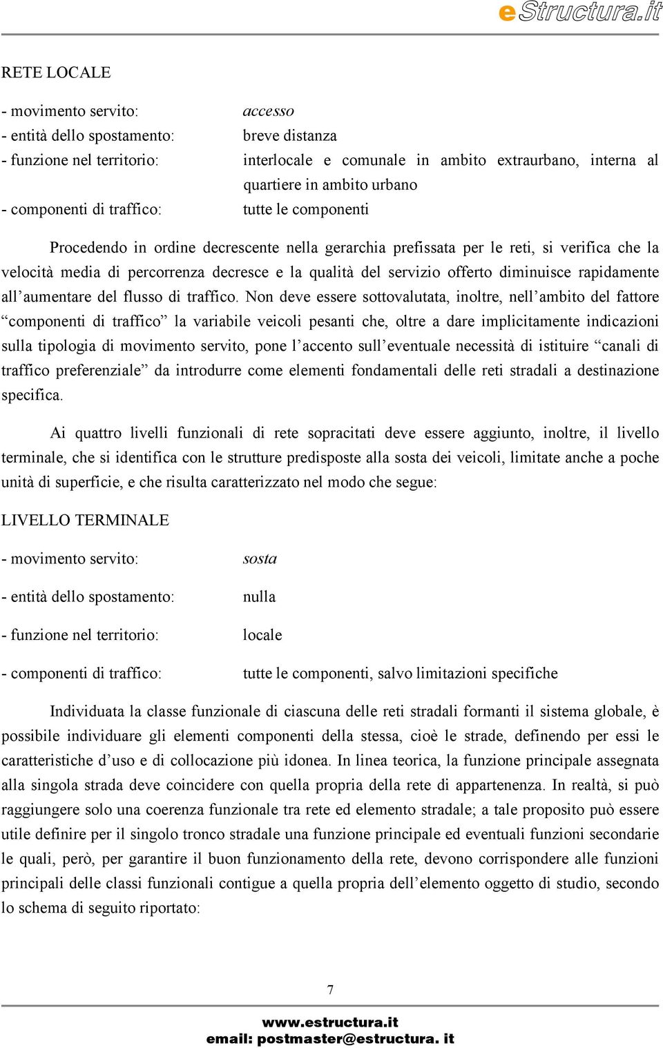 di traffico: tutte le componenti Procedendo in ordine decrescente nella gerarchia prefissata per le reti, si verifica che la velocà media di percorrenza decresce e la qualà del servizio offerto