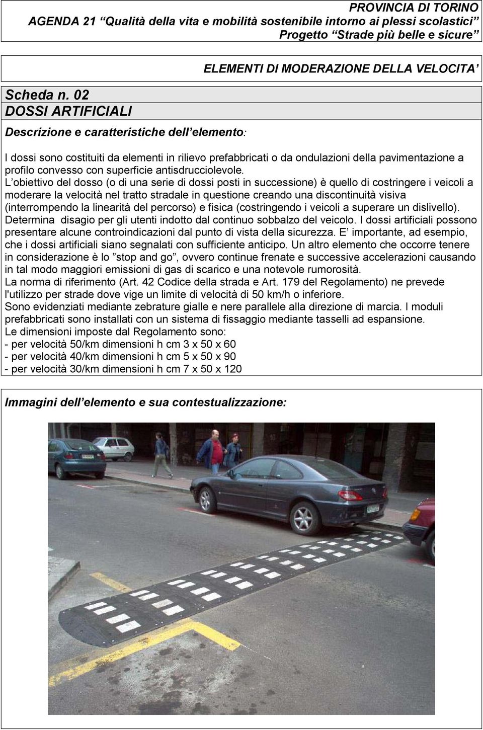 (interrompendo la linearità del percorso) e fisica (costringendo i veicoli a superare un dislivello). Determina disagio per gli utenti indotto dal continuo sobbalzo del veicolo.