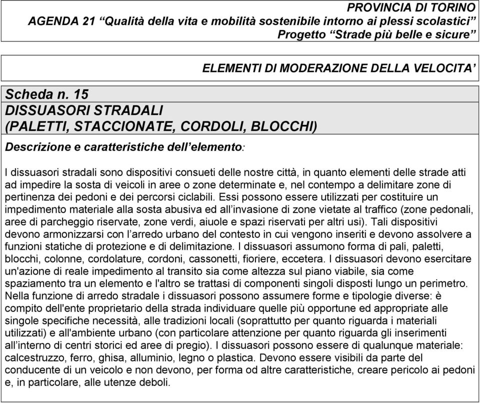 veicoli in aree o zone determinate e, nel contempo a delimitare zone di pertinenza dei pedoni e dei percorsi ciclabili.