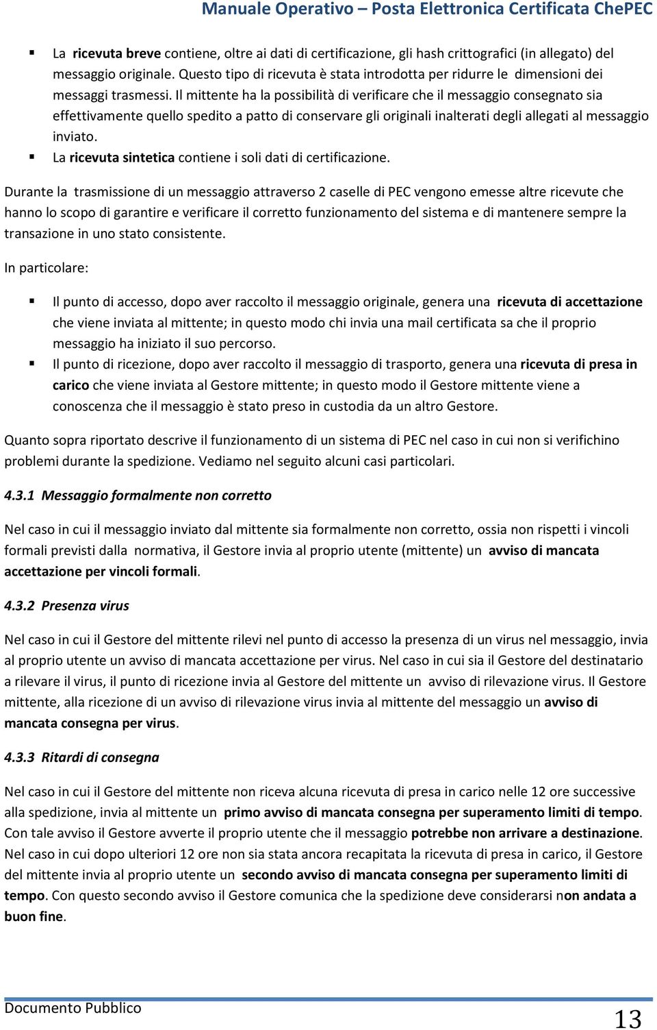 Il mittente ha la possibilità di verificare che il messaggio consegnato sia effettivamente quello spedito a patto di conservare gli originali inalterati degli allegati al messaggio inviato.