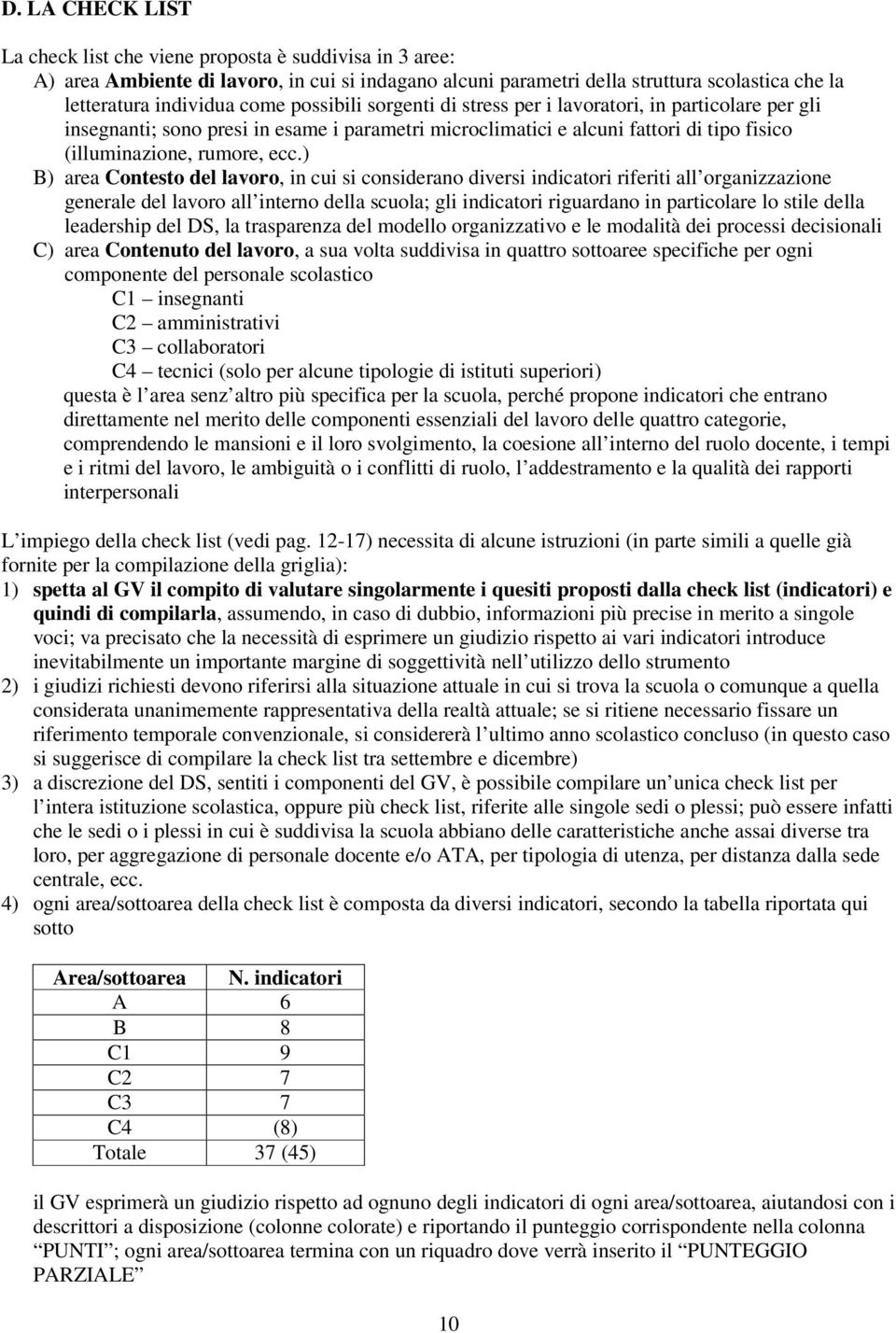 ) B) area Contesto del lavoro, in cui si considerano diversi indicatori riferiti all organizzazione generale del lavoro all interno della scuola; gli indicatori riguardano in particolare lo stile