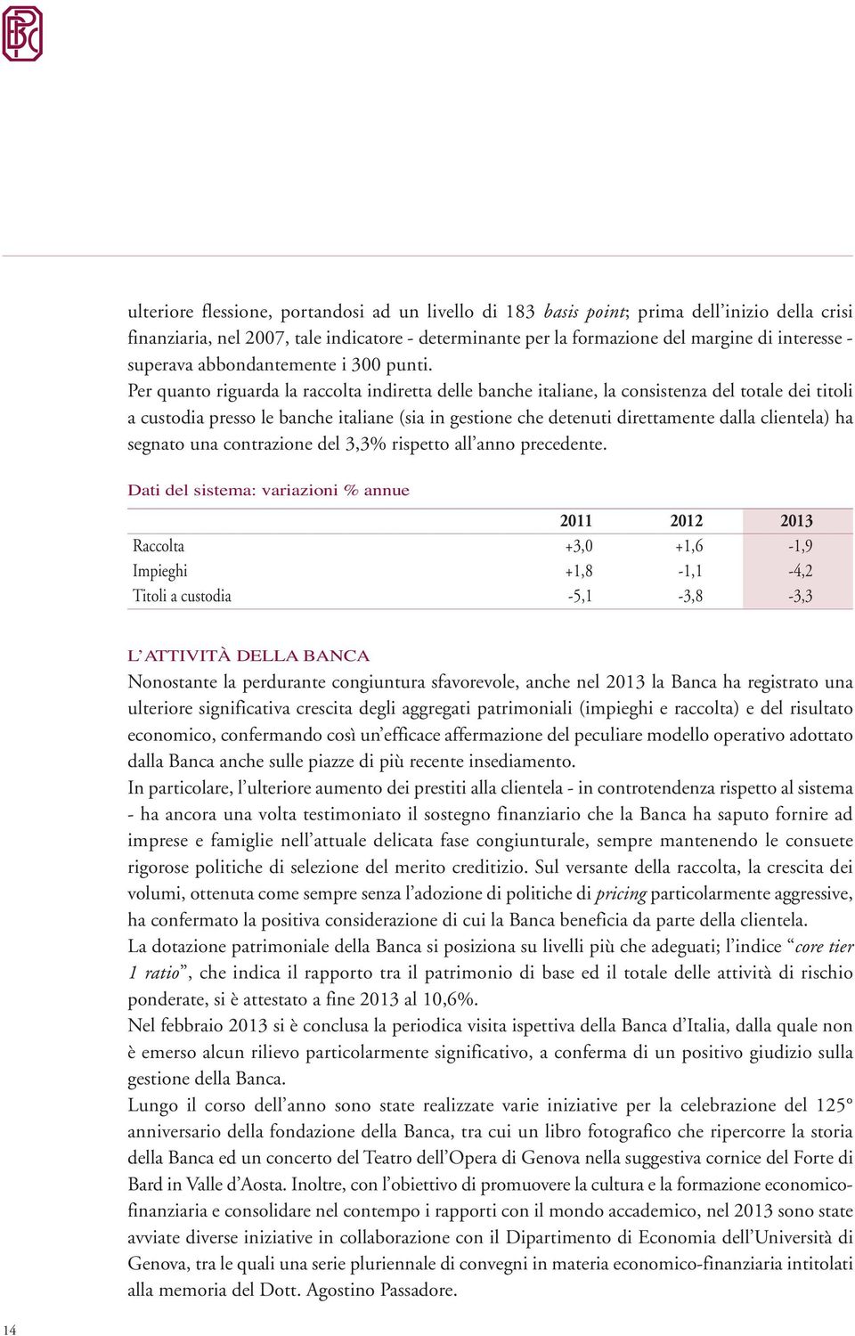 Per quanto riguarda la raccolta indiretta delle banche italiane, la consistenza del totale dei titoli a custodia presso le banche italiane (sia in gestione che detenuti direttamente dalla clientela)