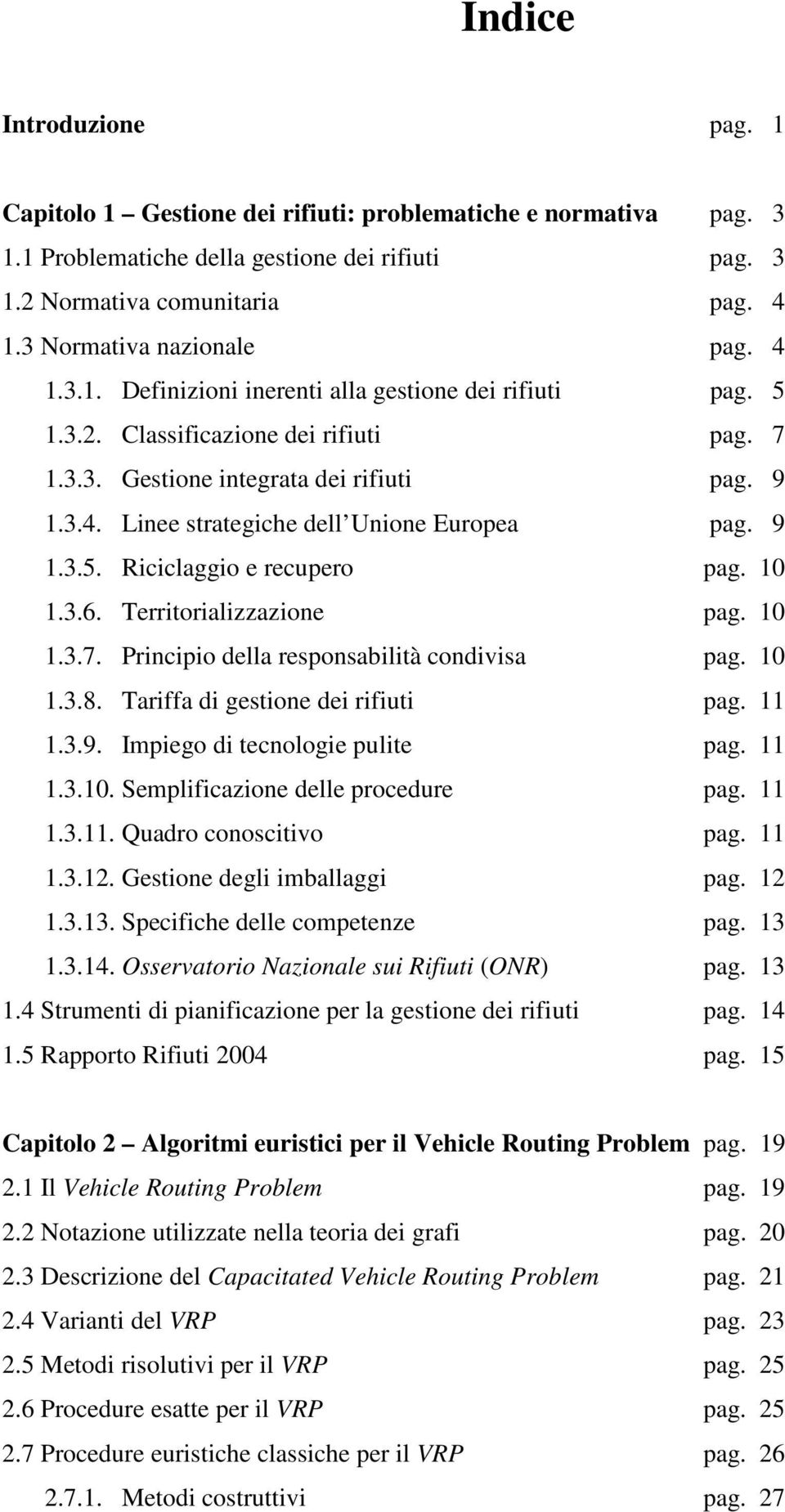 9 1.3.5. Riciclaggio e recupero pag. 10 1.3.6. Territorializzazione pag. 10 1.3.7. Principio della responsabilità condivisa pag. 10 1.3.8. Tariffa di gestione dei rifiuti pag. 11 1.3.9. Impiego di tecnologie pulite pag.