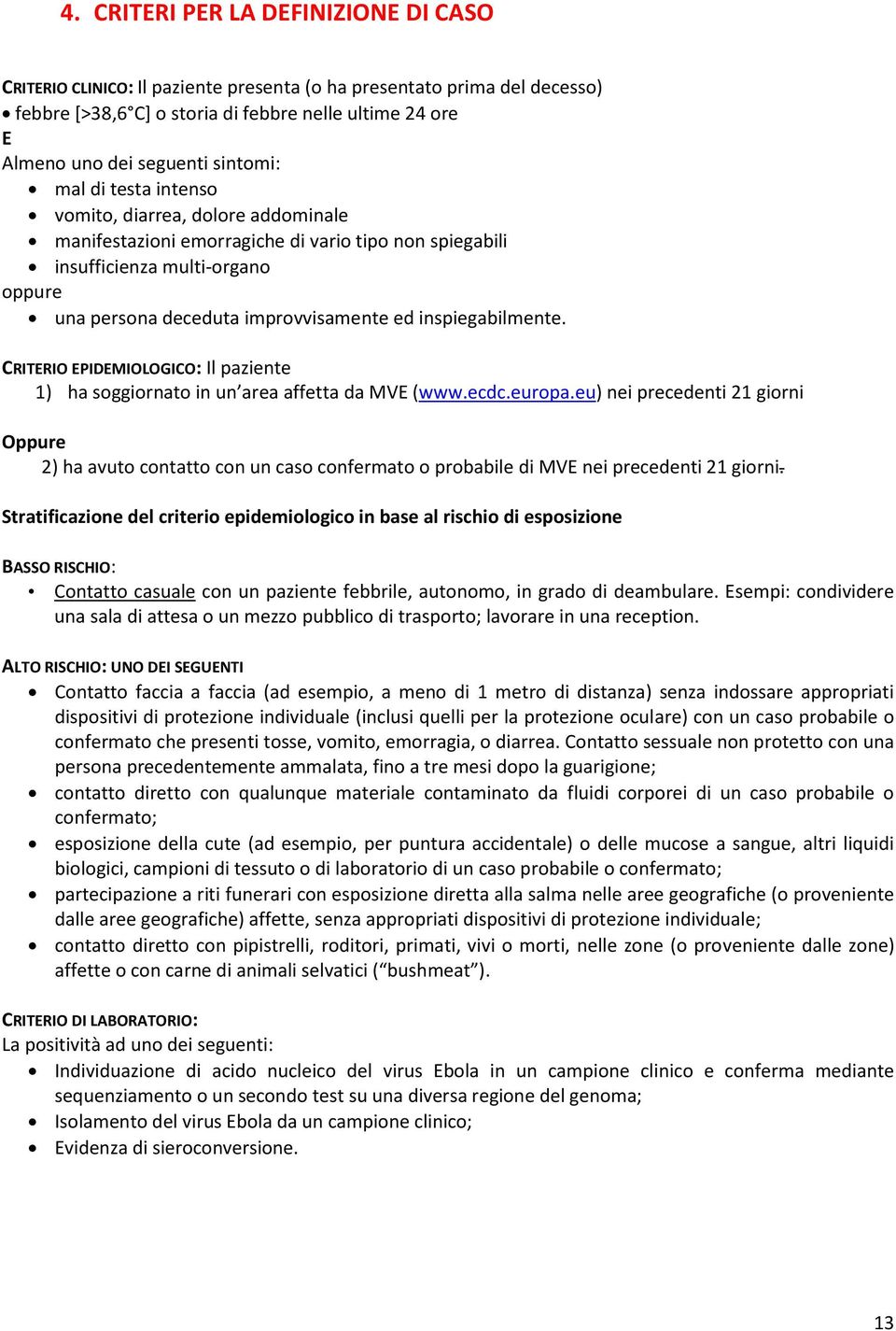 inspiegabilmente. CRITERIO EPIDEMIOLOGICO: Il paziente 1) ha soggiornato in un area affetta da MVE (www.ecdc.europa.