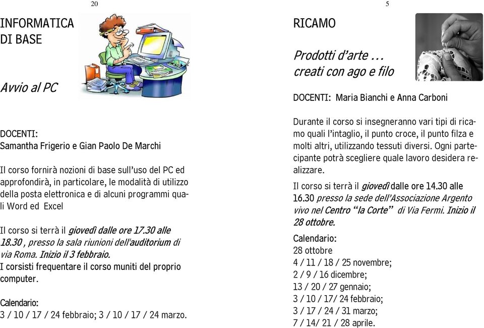 30, presso la sala riunioni dell'auditorium di via Roma. Inizio il 3 febbraio. I corsisti frequentare il corso muniti del proprio computer. 3 / 10 / 17 / 24 febbraio; 3 / 10 / 17 / 24 marzo.