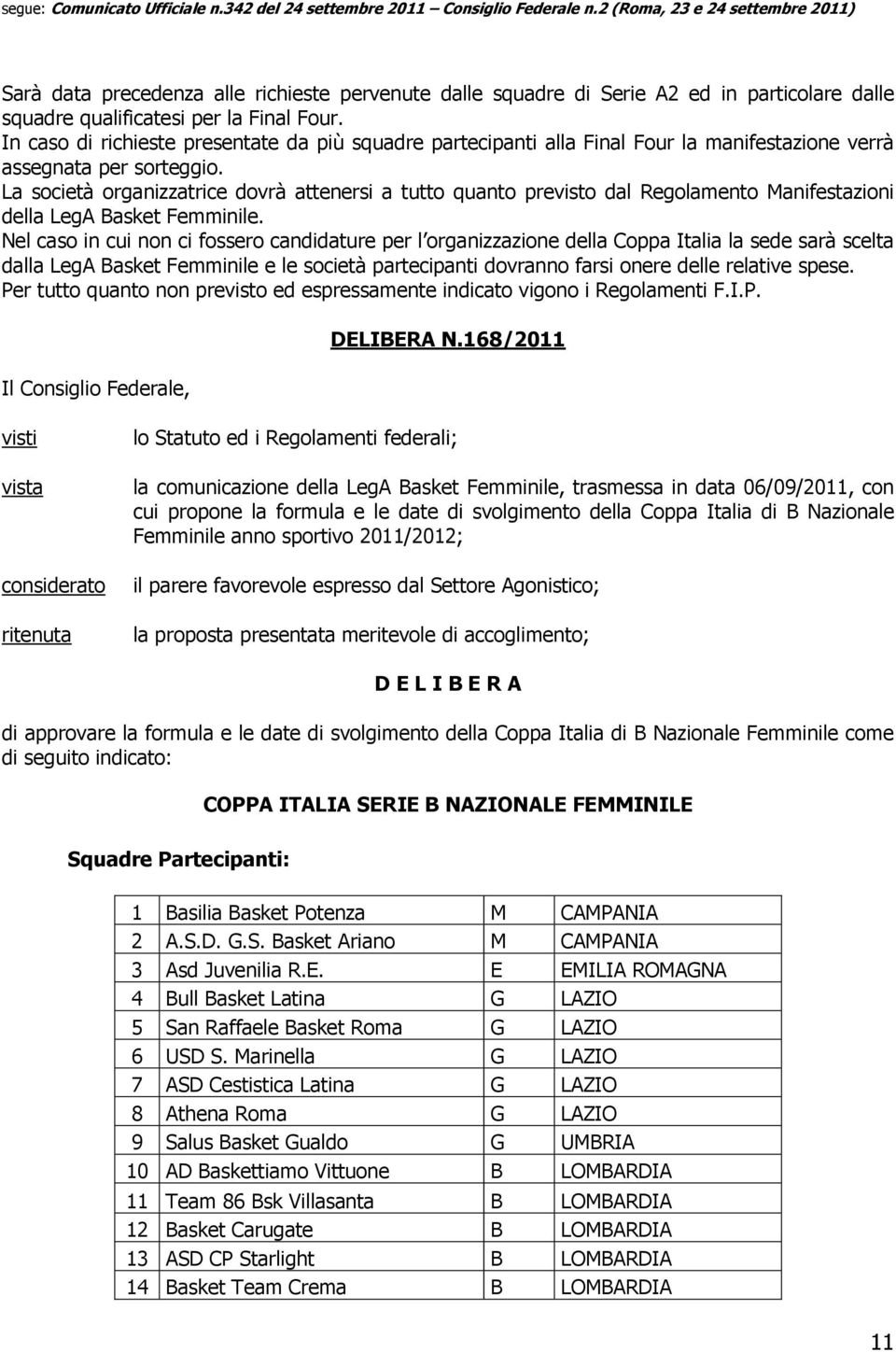 La società organizzatrice dovrà attenersi a tutto quanto previsto dal Regolamento Manifestazioni della LegA Basket Femminile.