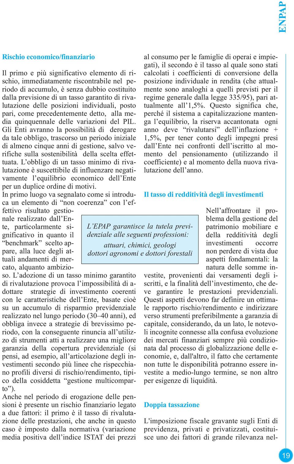 Gli Enti avranno la possibilità di derogare da tale obbligo, trascorso un periodo iniziale di almeno cinque anni di gestione, salvo verifiche sulla sostenibilità della scelta effettuata.