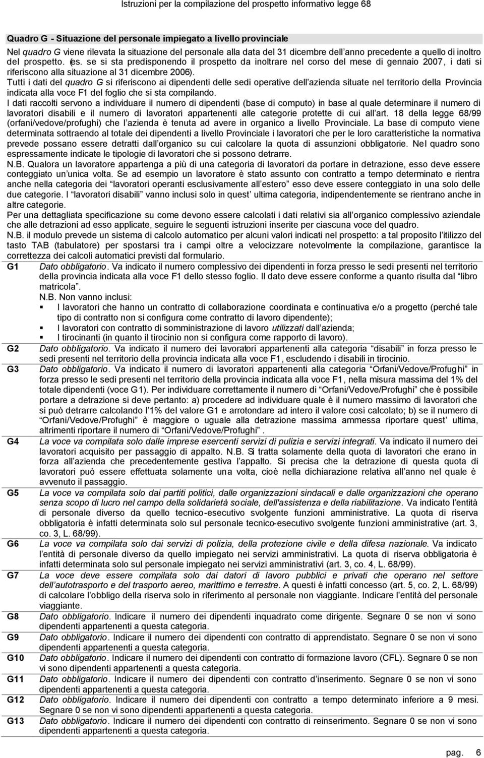 Tutti i dati del quadro G si riferiscono ai dipendenti delle sedi operative dell azienda situate nel territorio della Provincia indicata alla voce F1 del foglio che si sta compilando.