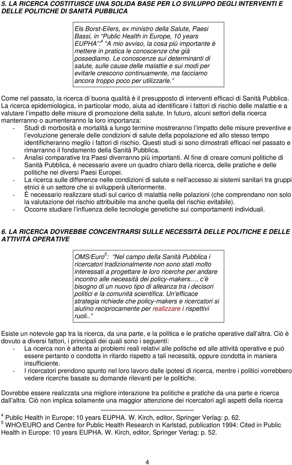 Le conoscenze sui determinanti di salute, sulle cause delle malattie e sui modi per evitarle crescono continuamente, ma facciamo ancora troppo poco per utilizzarle.