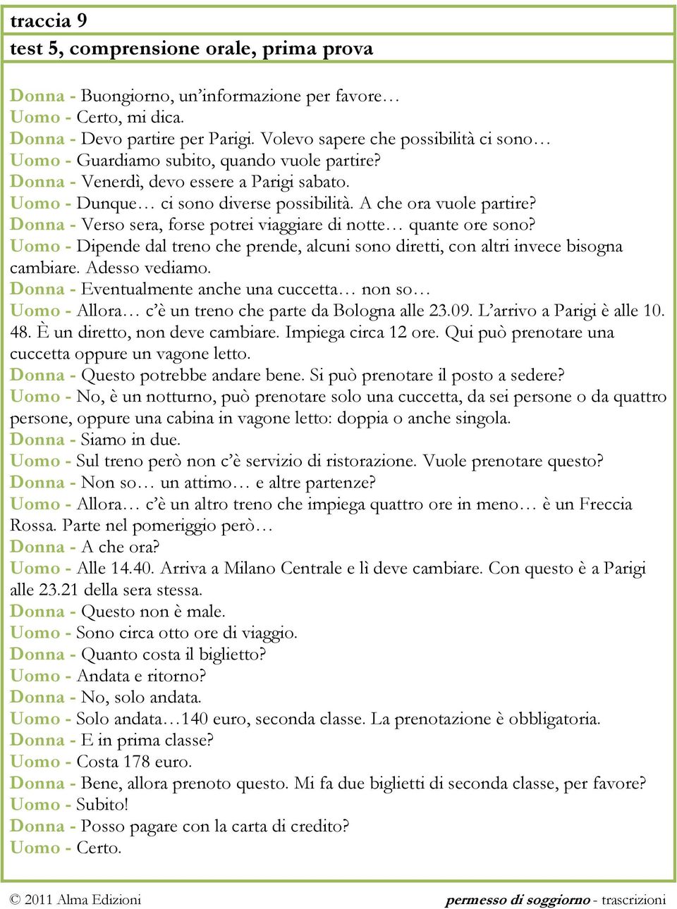 Donna - Verso sera, forse potrei viaggiare di notte quante ore sono? Uomo - Dipende dal treno che prende, alcuni sono diretti, con altri invece bisogna cambiare. Adesso vediamo.