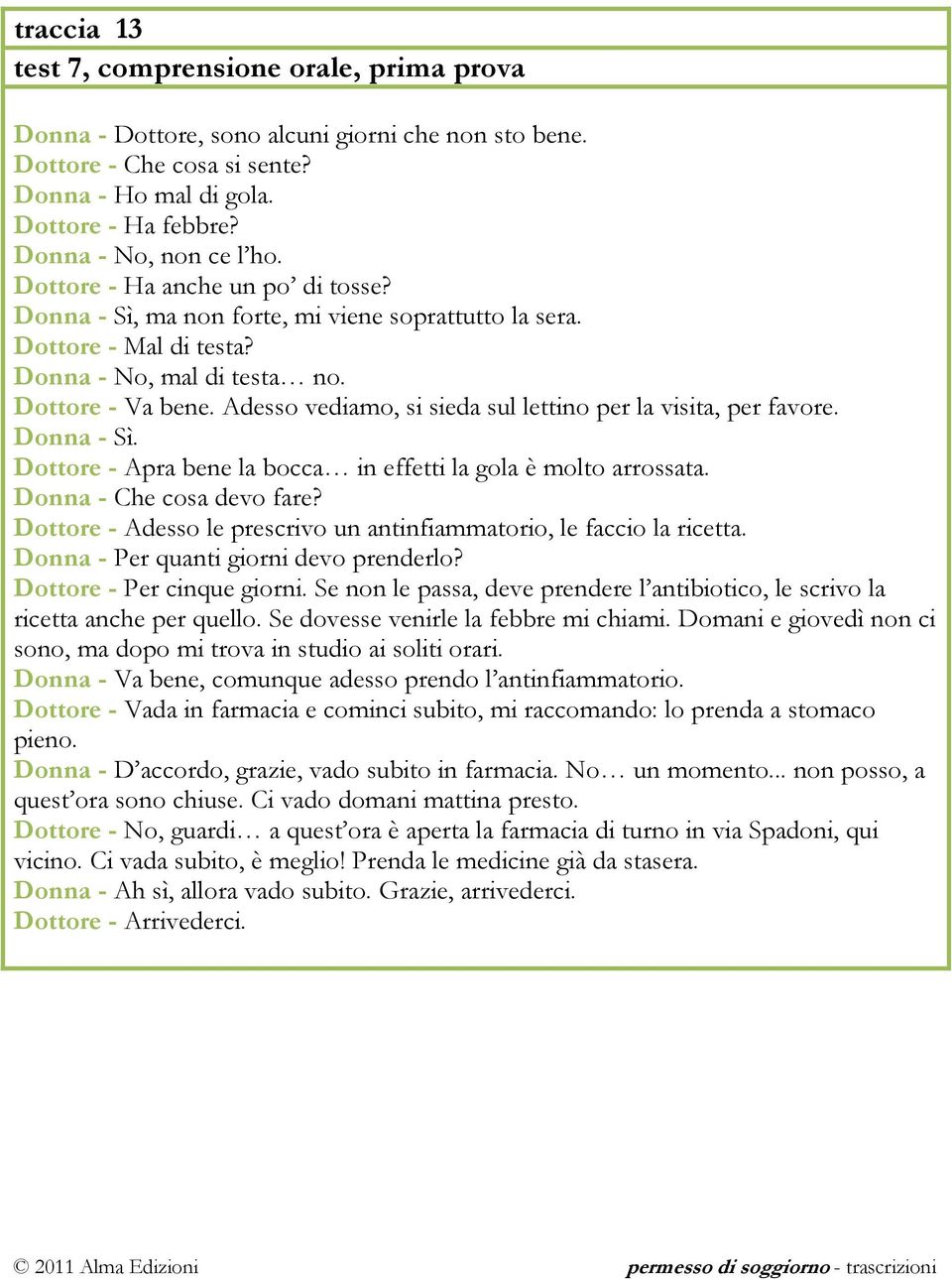 Adesso vediamo, si sieda sul lettino per la visita, per favore. Donna - Sì. Dottore - Apra bene la bocca in effetti la gola è molto arrossata. Donna - Che cosa devo fare?