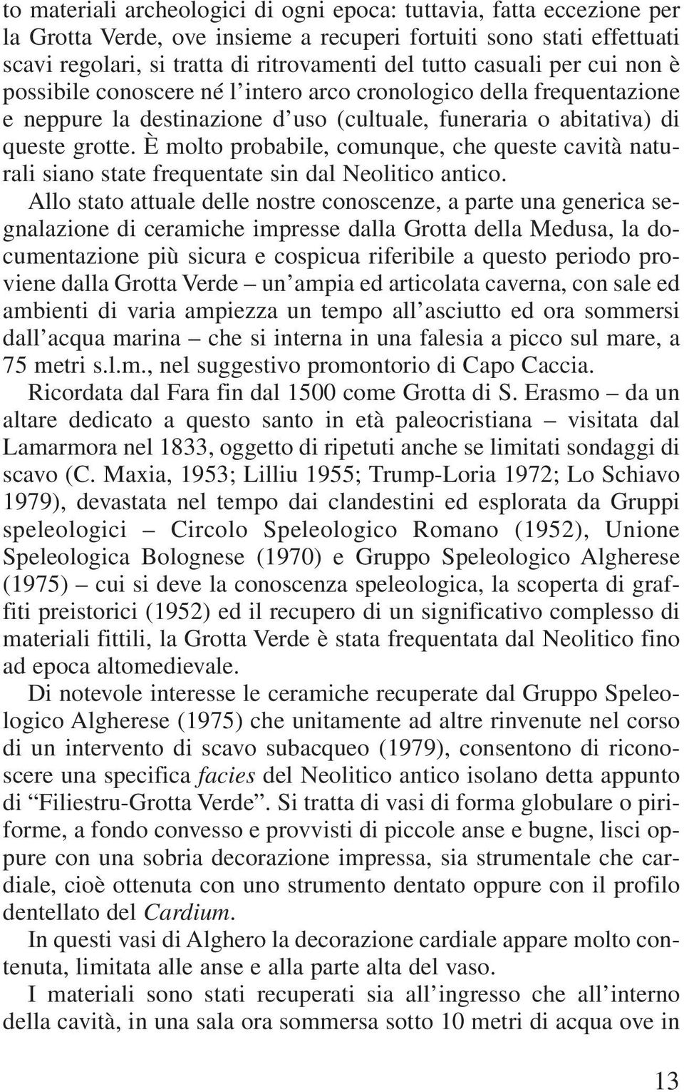 È molto probabile, comunque, che queste cavità naturali siano state frequentate sin dal Neolitico antico.