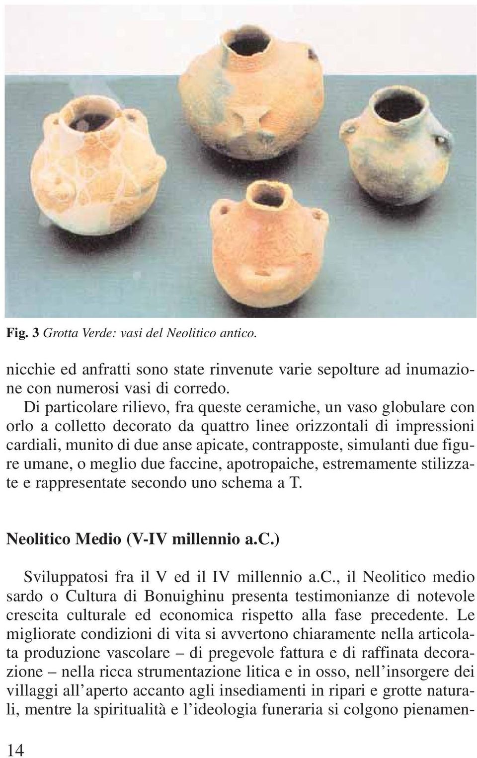 due figure umane, o meglio due faccine, apotropaiche, estremamente stilizzate e rappresentate secondo uno schema a T. Neolitico Medio (V-IV millennio a.c.) Sviluppatosi fra il V ed il IV millennio a.