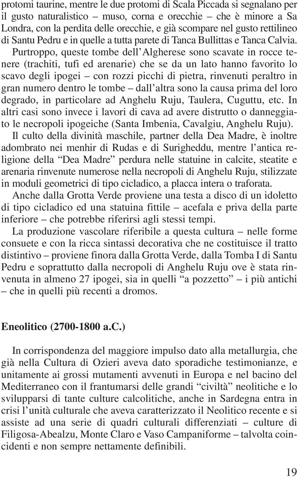 Purtroppo, queste tombe dell Algherese sono scavate in rocce tenere (trachiti, tufi ed arenarie) che se da un lato hanno favorito lo scavo degli ipogei con rozzi picchi di pietra, rinvenuti peraltro