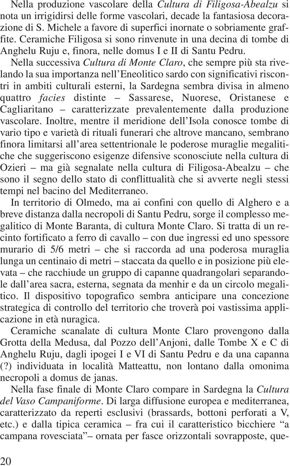 Nella successiva Cultura di Monte Claro, che sempre più sta rivelando la sua importanza nell Eneolitico sardo con significativi riscontri in ambiti culturali esterni, la Sardegna sembra divisa in