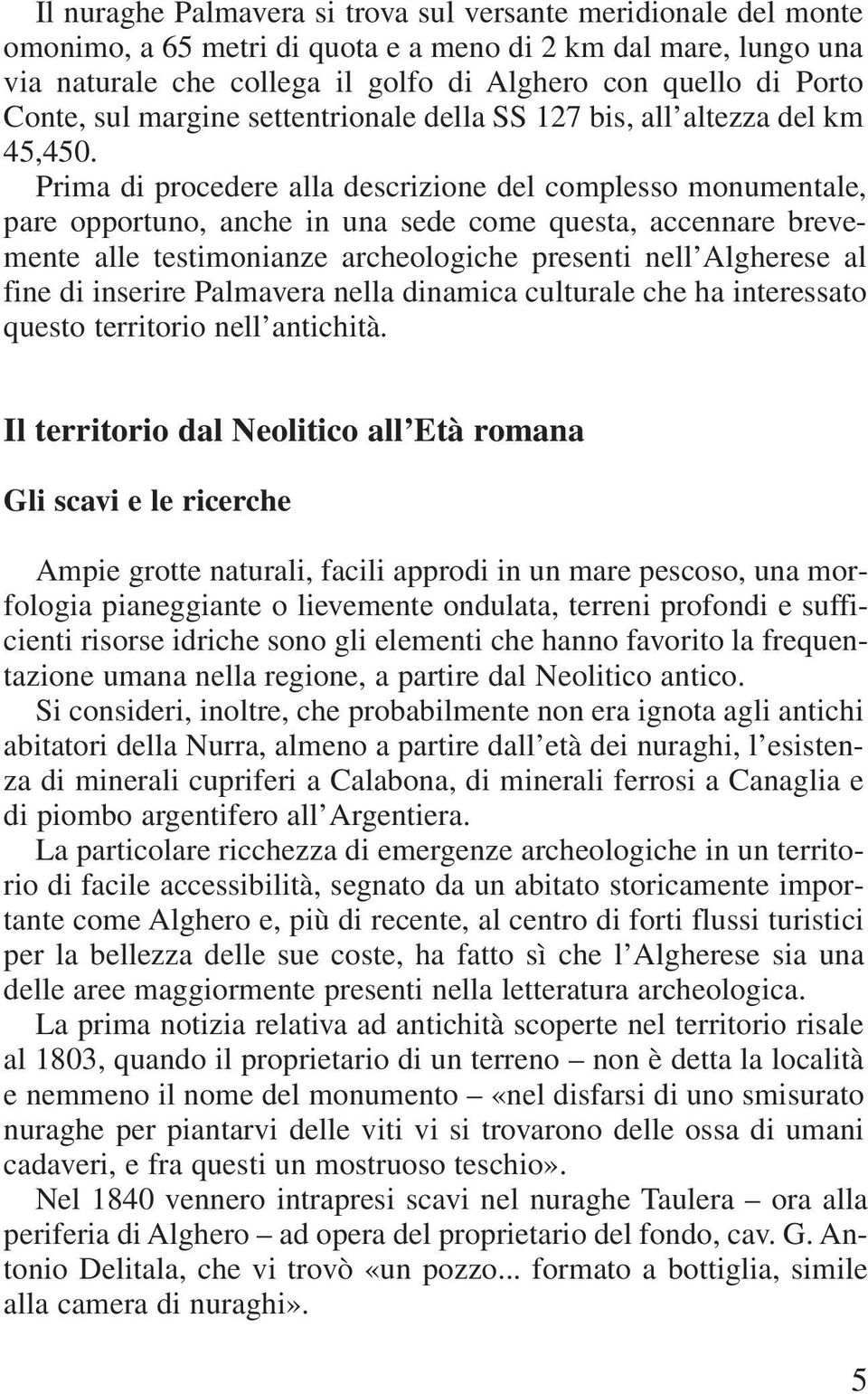 Prima di procedere alla descrizione del complesso monumentale, pare opportuno, anche in una sede come questa, accennare brevemente alle testimonianze archeologiche presenti nell Algherese al fine di