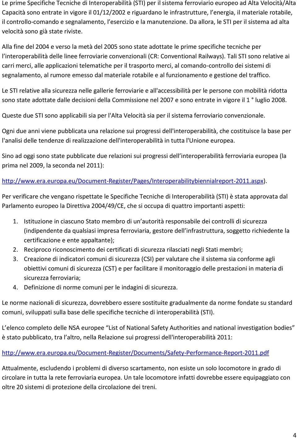 Alla fine del 2004 e verso la metà del 2005 sono state adottate le prime specifiche tecniche per l interoperabilità delle linee ferroviarie convenzionali (CR: Conventional Railways).