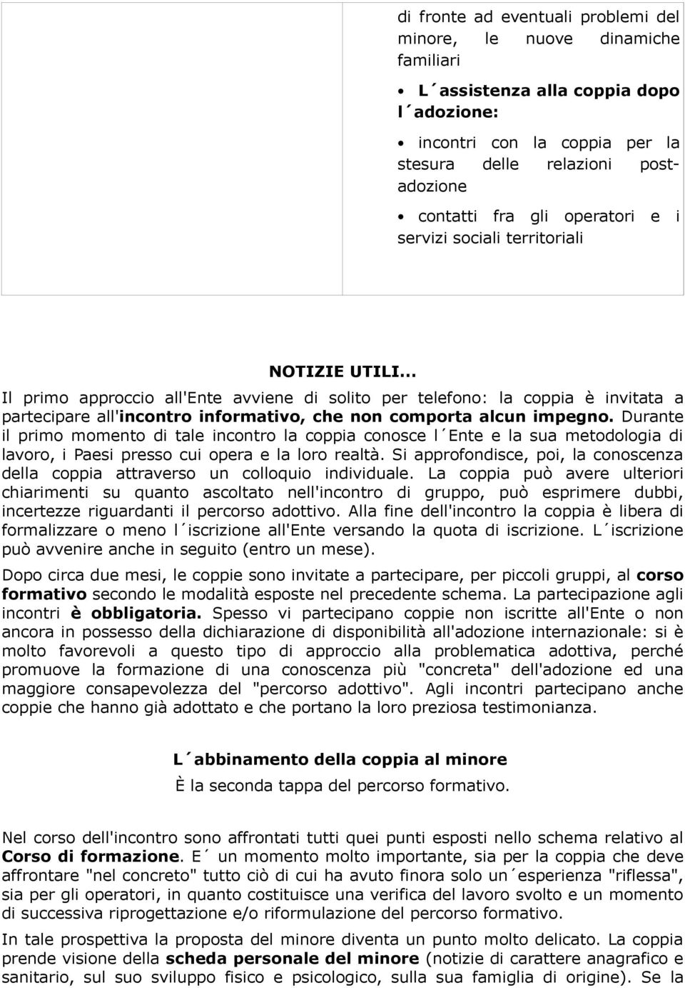 .. Il primo approccio all'ente avviene di solito per telefono: la coppia è invitata a partecipare all'incontro informativo, che non comporta alcun impegno.