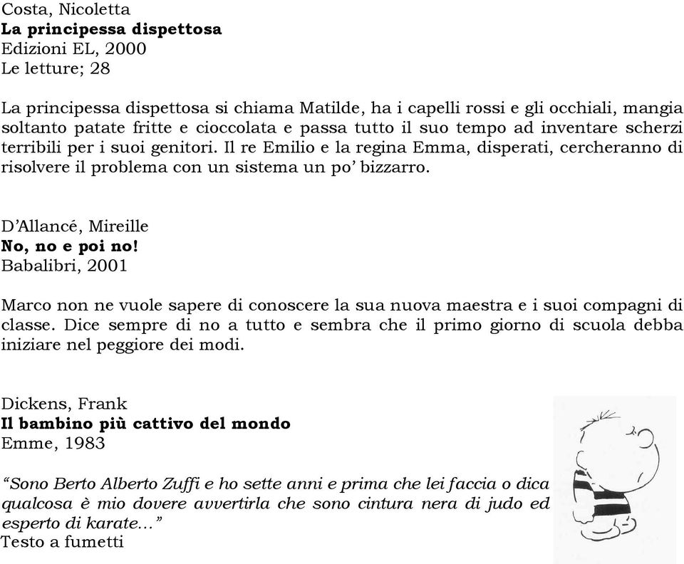 D Allancé, Mireille No, no e poi no! Babalibri, 2001 Marco non ne vuole sapere di conoscere la sua nuova maestra e i suoi compagni di classe.