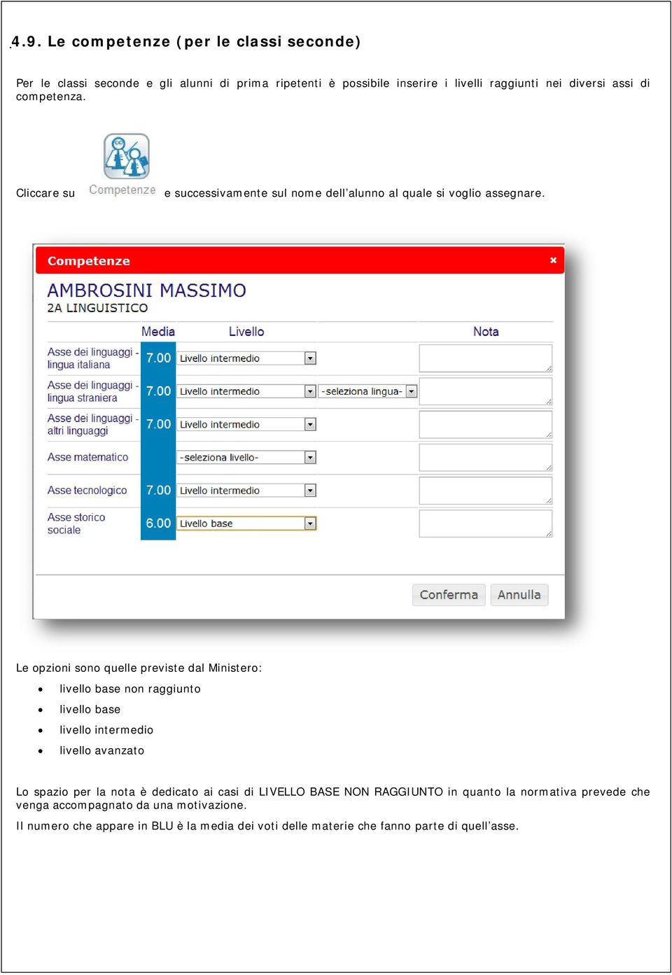 Le opzioni sono quelle previste dal Ministero: livello base non raggiunto livello base livello intermedio livello avanzato Lo spazio per la nota è