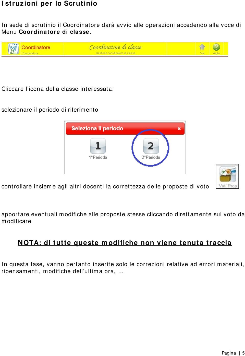 proposte di voto apportare eventuali modifiche alle proposte stesse cliccando direttamente sul voto da modificare NOTA: di tutte queste modifiche