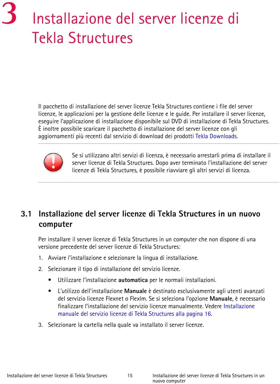 È inoltre possibile scaricare il pacchetto di installazione del server licenze con gli aggiornamenti più recenti dal servizio di download dei prodotti Tekla Downloads.