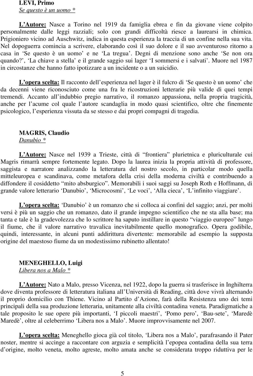 Nel dopoguerra comincia a scrivere, elaborando così il suo dolore e il suo avventuroso ritorno a casa in Se questo è un uomo e ne La tregua. Degni di menzione sono anche Se non ora quando?