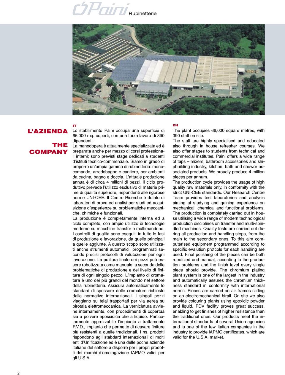 Siamo in grado di proporre un ampia gamma di rubinetteria: monocomando, arredobagno e cantiere, per ambienti da cucina, bagno e doccia. L attuale produzione annua è di circa 4 milioni di pezzi.