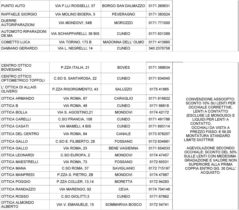 NEGRELLI, 14 CUNEO 340 2370758 CENTRO OTTICO BOVESANO CENTRO OTTICO OPTOMETRICO TOFFOLI L' OTTICA DI ALLAIS OLIVERO P.ZZA ITALIA, 21 BOVES 0171 388634 C.SO S. SANTAROSA, 22 CUNEO 0171 634045 P.