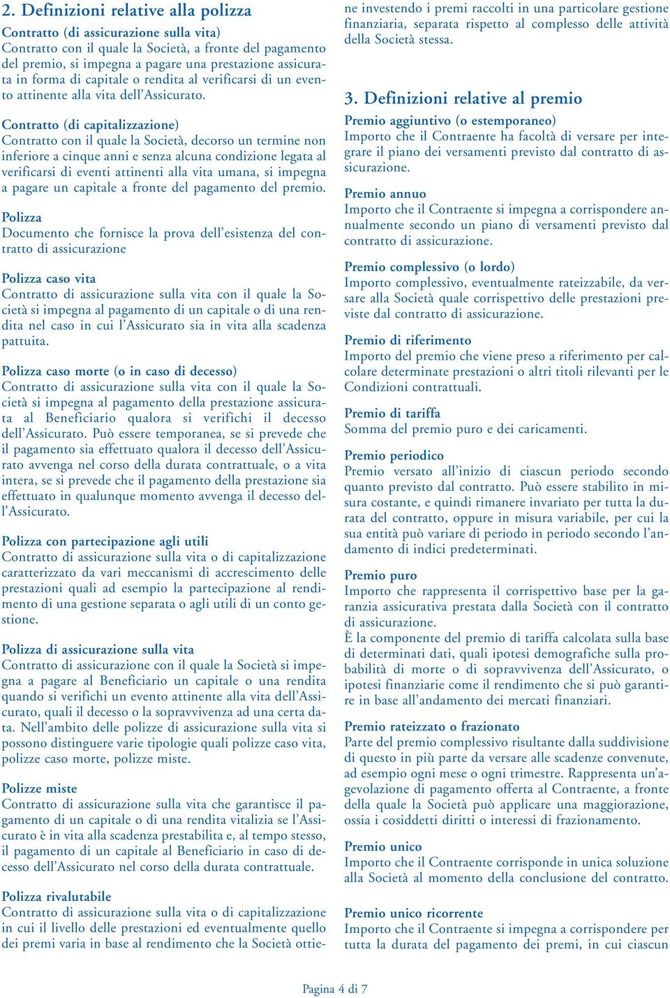 Contratto (di capitalizzazione) Contratto con il quale la Società, decorso un termine non inferiore a cinque anni e senza alcuna condizione legata al verificarsi di eventi attinenti alla vita umana,