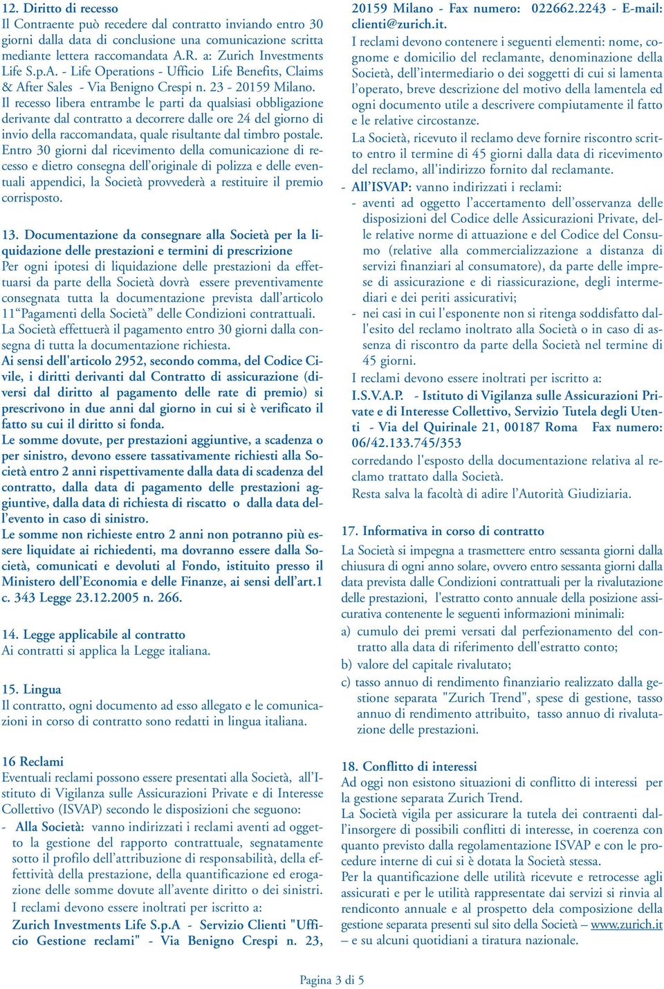 Il recesso libera entrambe le parti da qualsiasi obbligazione derivante dal contratto a decorrere dalle ore 24 del giorno di invio della raccomandata, quale risultante dal timbro postale.