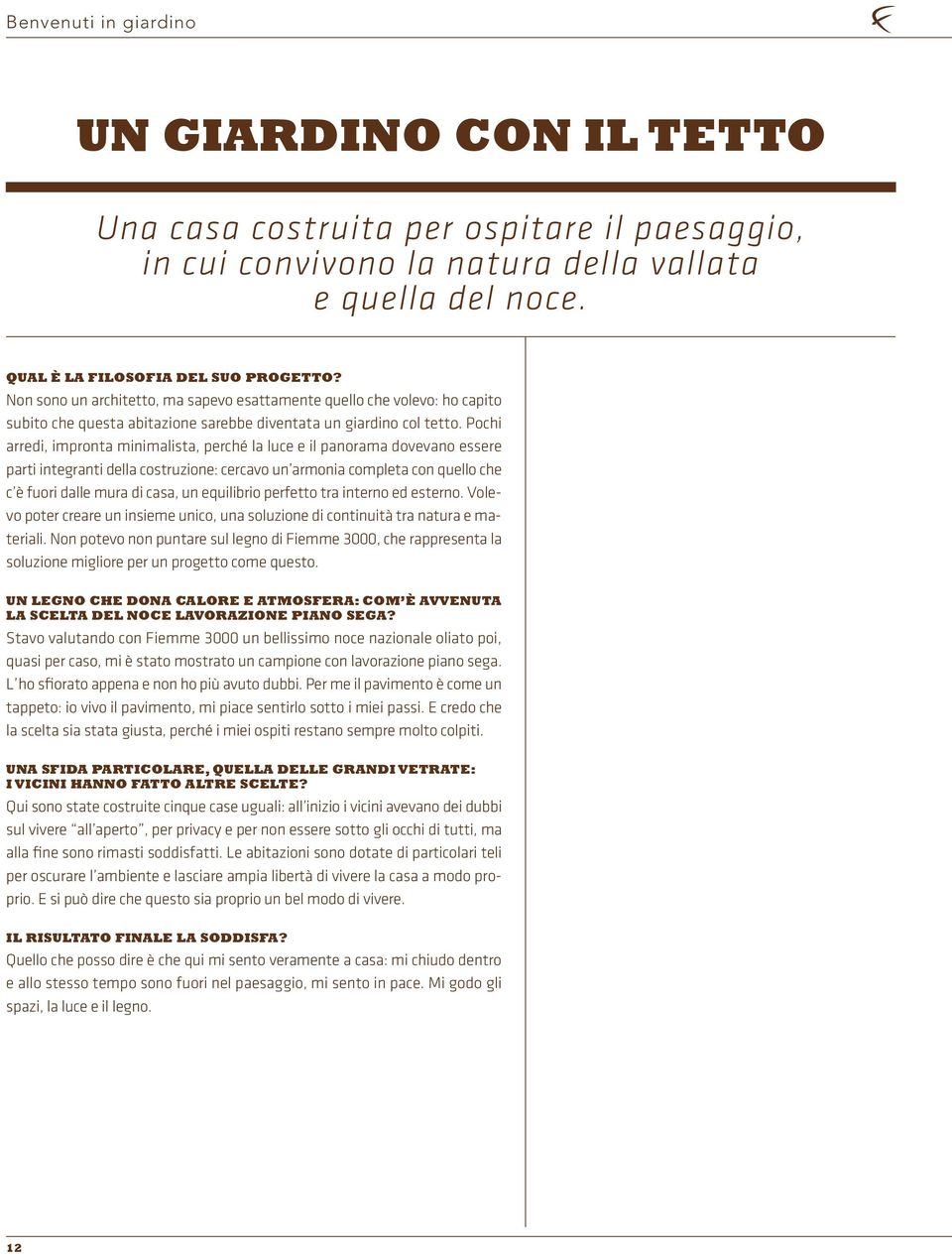 Pochi arredi, impronta minimalista, perché la luce e il panorama dovevano essere parti integranti della costruzione: cercavo un armonia completa con quello che c è fuori dalle mura di casa, un