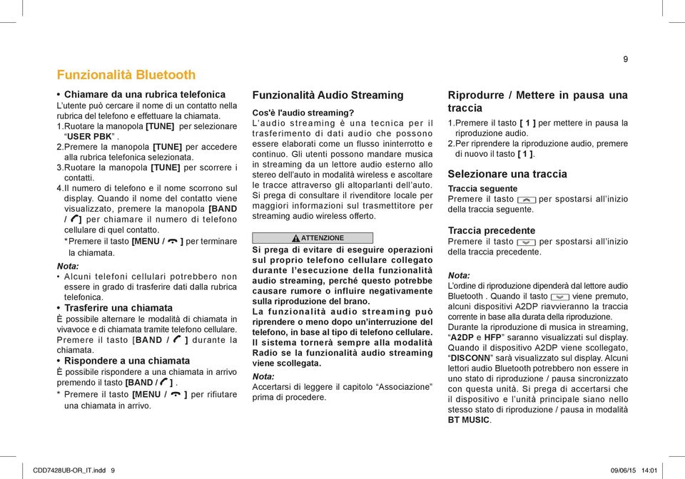 Il numero di telefono e il nome scorrono sul display. Quando il nome del contatto viene visualizzato, premere la manopola [BAND / ] per chiamare il numero di telefono cellulare di quel contatto.