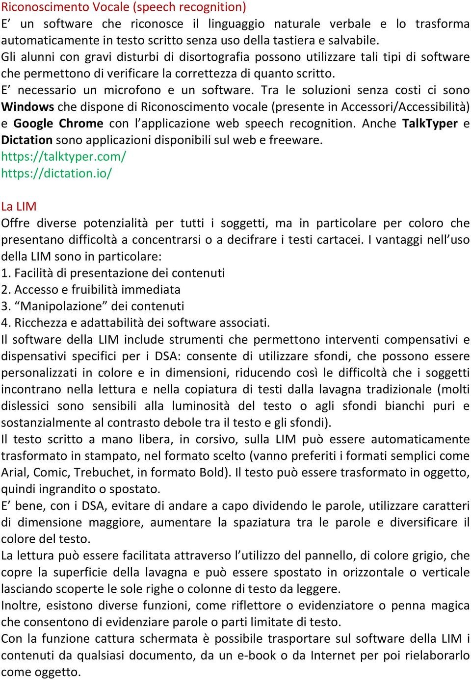 Tra le soluzioni senza costi ci sono Windows che dispone di Riconoscimento vocale (presente in Accessori/Accessibilità) e Google Chrome con l applicazione web speech recognition.