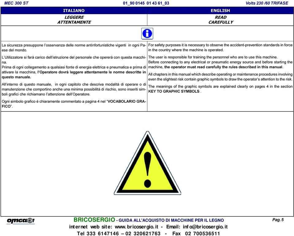 Prima di ogni collegamento a qualsiasi fonte di energia elettrica e pneumatica e prima di attivare la macchina, l Operatore dovrà leggere attentamente le norme descritte in questo manuale.