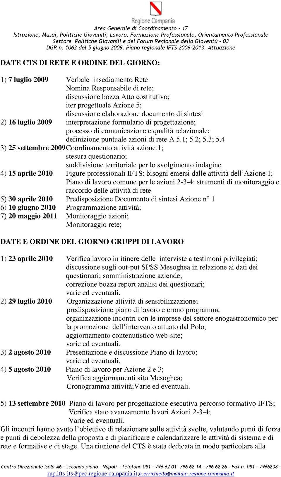 4 3) 25 settembre 2009 Coordinamento attività azione 1; stesura questionario; suddivisione territoriale per lo svolgimento indagine 4) 15 aprile 2010 Figure professionali IFTS: bisogni emersi dalle