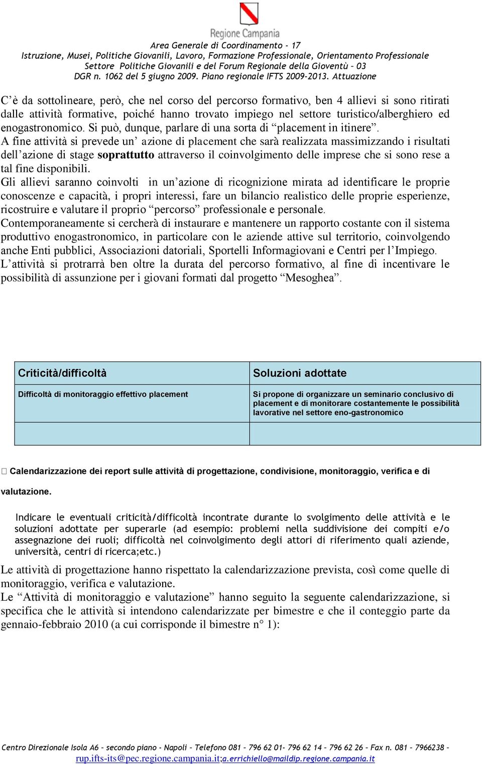 A fine attività si prevede un azione di placement che sarà realizzata massimizzando i risultati dell azione di stage soprattutto attraverso il coinvolgimento delle imprese che si sono rese a tal fine