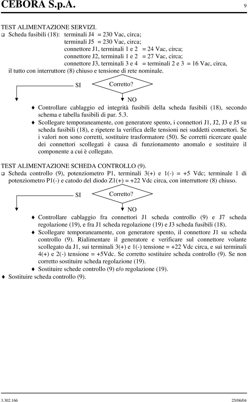 terminali 3 e 4 = terminali 2 e 3 = 16 Vac, circa, il tutto con interruttore (8) chiuso e tensione di rete nominale.