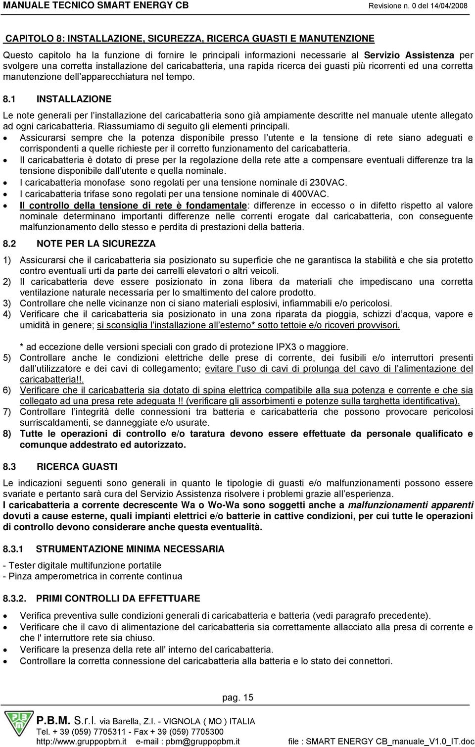 1 INSTALLAZIONE Le note generali per l installazione del caricabatteria sono già ampiamente descritte nel manuale utente allegato ad ogni caricabatteria.