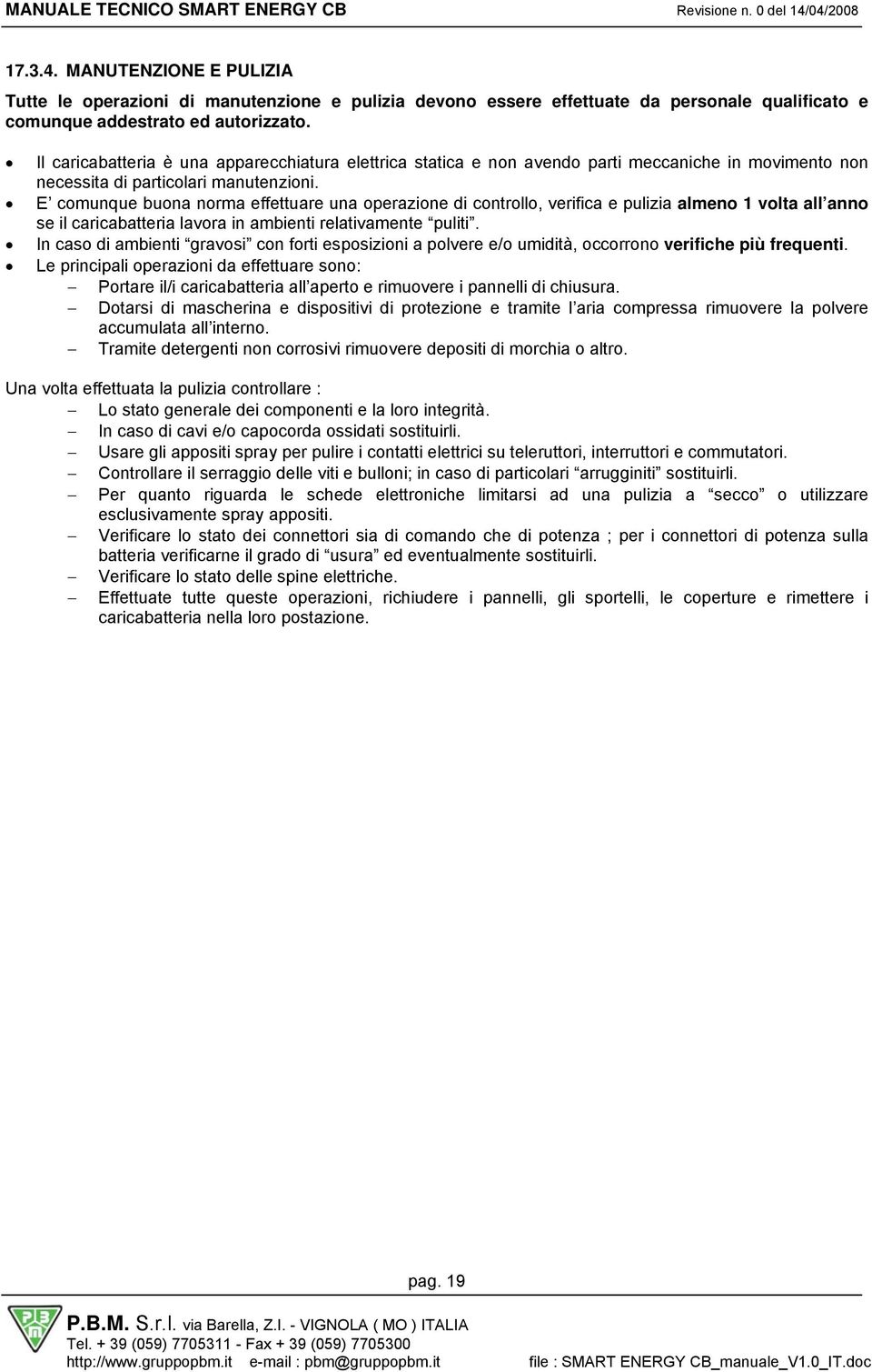 E comunque buona norma effettuare una operazione di controllo, verifica e pulizia almeno 1 volta all anno se il caricabatteria lavora in ambienti relativamente puliti.