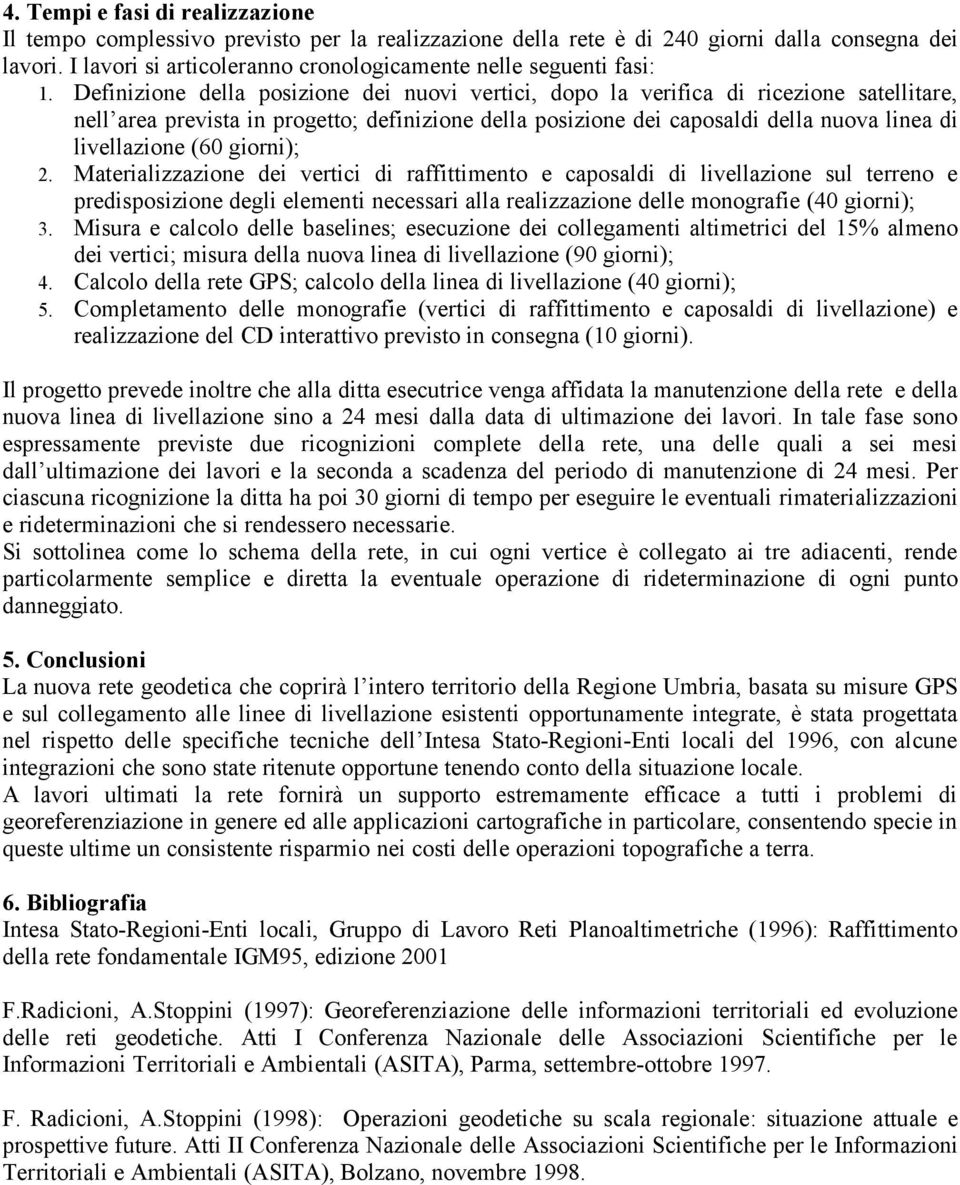 Definizione della posizione dei nuovi vertici, dopo la verifica di ricezione satellitare, nell area prevista in progetto; definizione della posizione dei caposaldi della nuova linea di livellazione