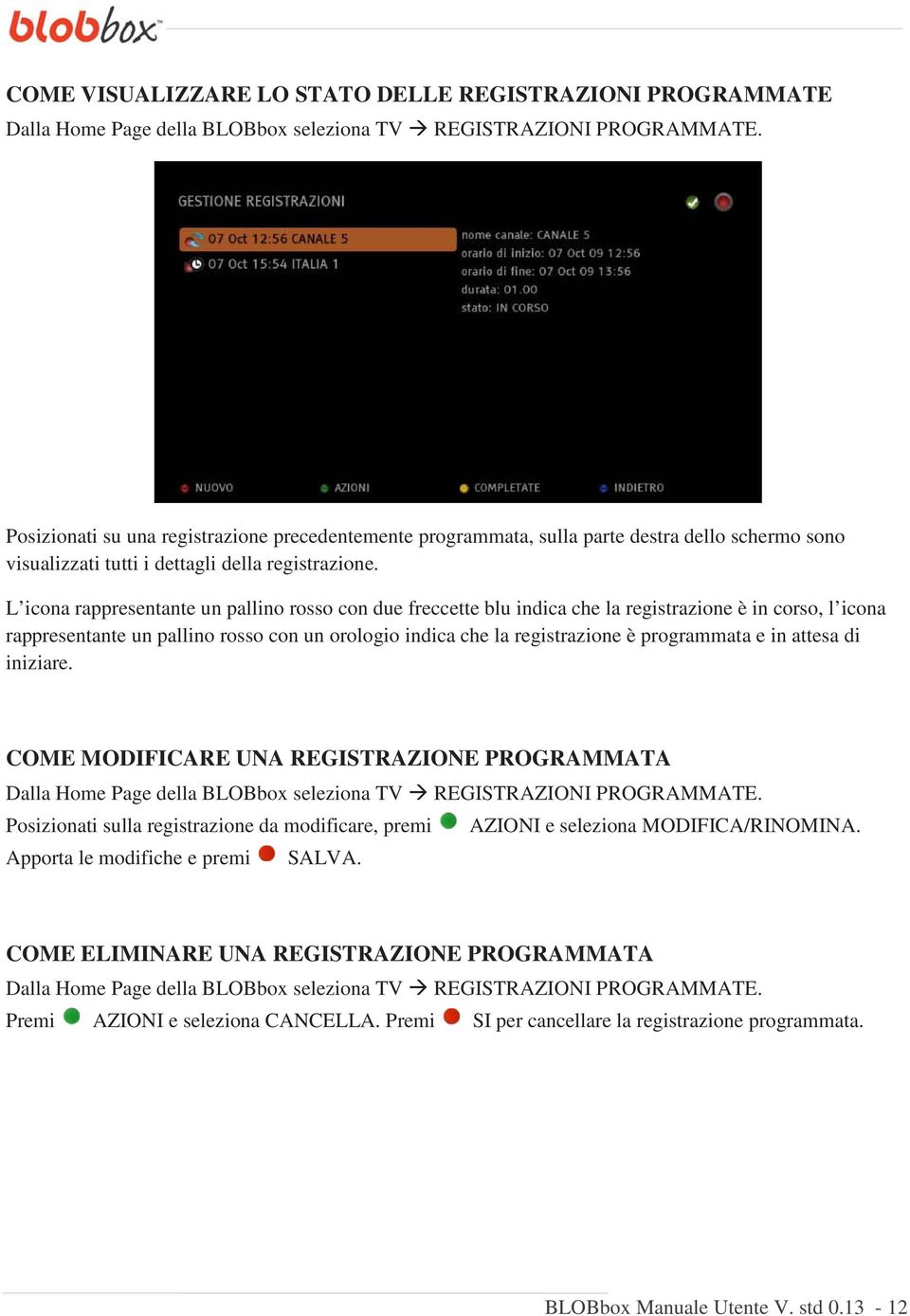 L icona rappresentante un pallino rosso con due freccette blu indica che la registrazione è in corso, l icona rappresentante un pallino rosso con un orologio indica che la registrazione è programmata