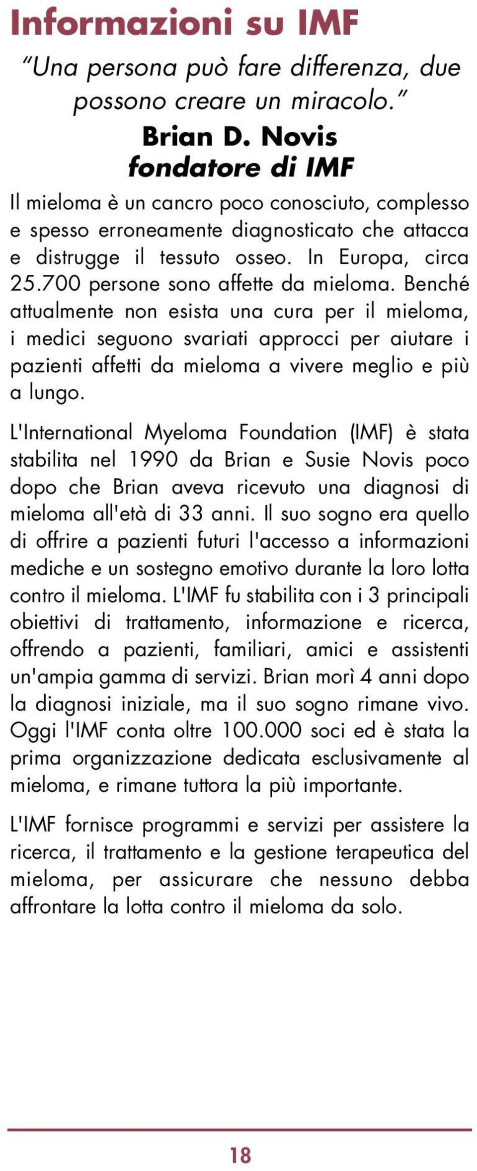 700 persone sono affette da mieloma. Benché attualmente non esista una cura per il mieloma, i medici seguono svariati approcci per aiutare i pazienti affetti da mieloma a vivere meglio e più a lungo.