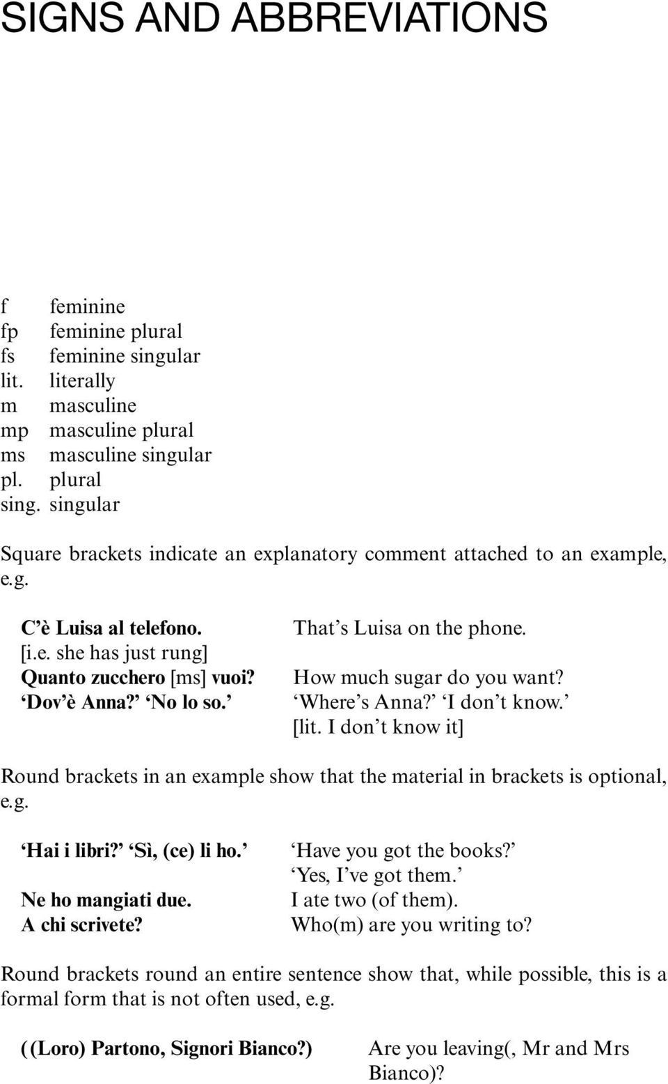 That s Luisa on the phone. How much sugar do you want? Where s Anna? I don t know. [lit. I don t know it] Round brackets in an example show that the material in brackets is optional, e.g. Hai i libri?