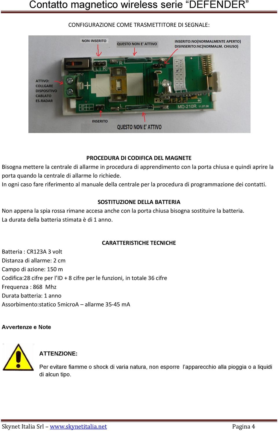 SOSTITUZIONE DELLA BATTERIA Non appena la spia rossa rimane accesa anche con la porta chiusa bisogna sostituire la batteria. La durata della batteria stimata è di 1 anno.