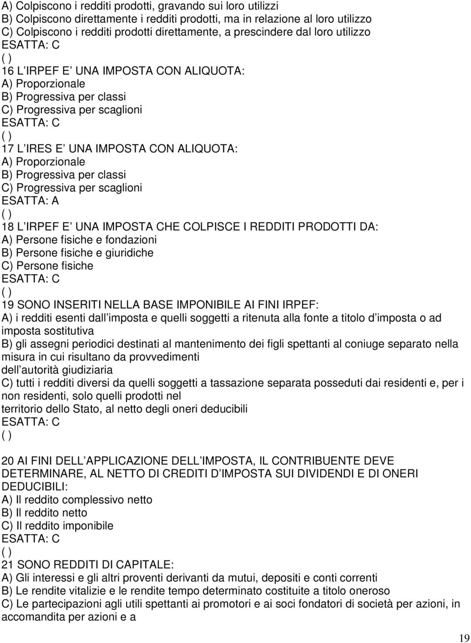 Progressiva per classi C) Progressiva per scaglioni 18 L IRPEF E UNA IMPOSTA CHE COLPISCE I REDDITI PRODOTTI DA: A) Persone fisiche e fondazioni B) Persone fisiche e giuridiche C) Persone fisiche 19