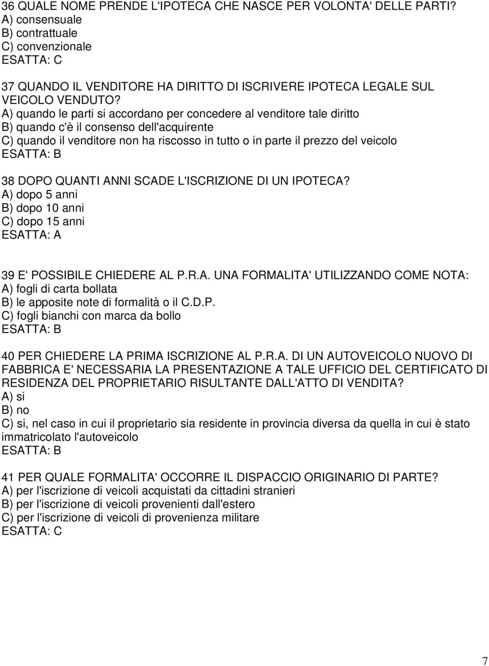 DOPO QUANTI ANNI SCADE L'ISCRIZIONE DI UN IPOTECA? A) dopo 5 anni B) dopo 10 anni C) dopo 15 anni 39 E' POSSIBILE CHIEDERE AL P.R.A. UNA FORMALITA' UTILIZZANDO COME NOTA: A) fogli di carta bollata B) le apposite note di formalità o il C.