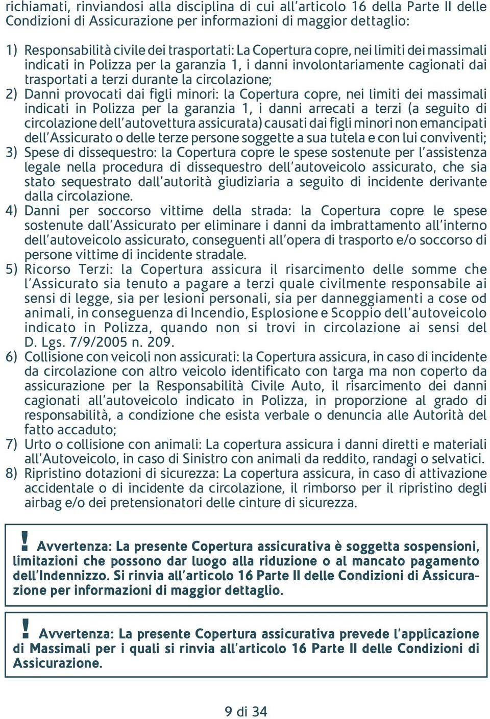 minori: la Copertura copre, nei limiti dei massimali indicati in Polizza per la garanzia 1, i danni arrecati a terzi (a seguito di circolazione dell autovettura assicurata) causati dai figli minori