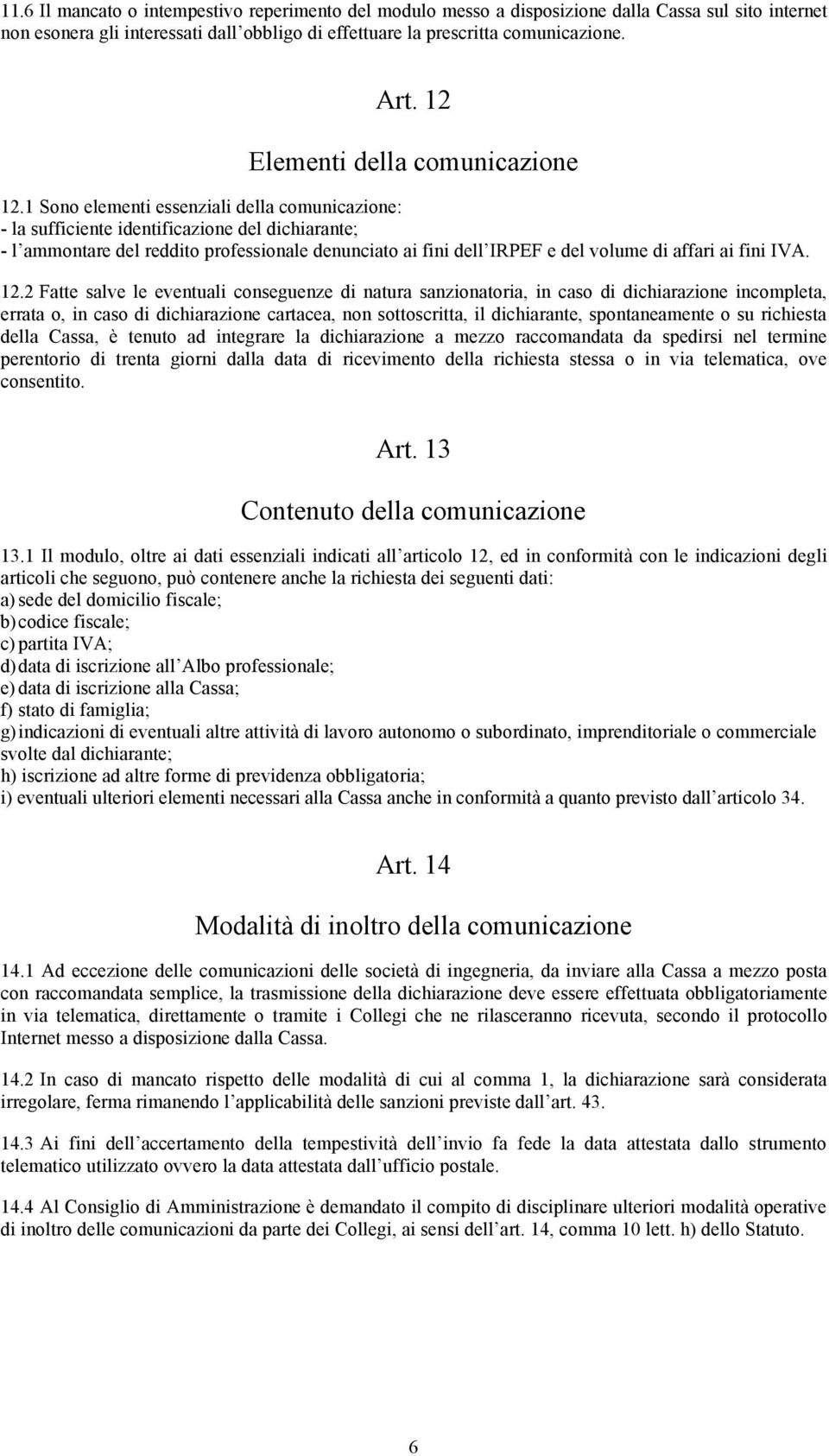 1 Sono elementi essenziali della comunicazione: - la sufficiente identificazione del dichiarante; - l ammontare del reddito professionale denunciato ai fini dell IRPEF e del volume di affari ai fini