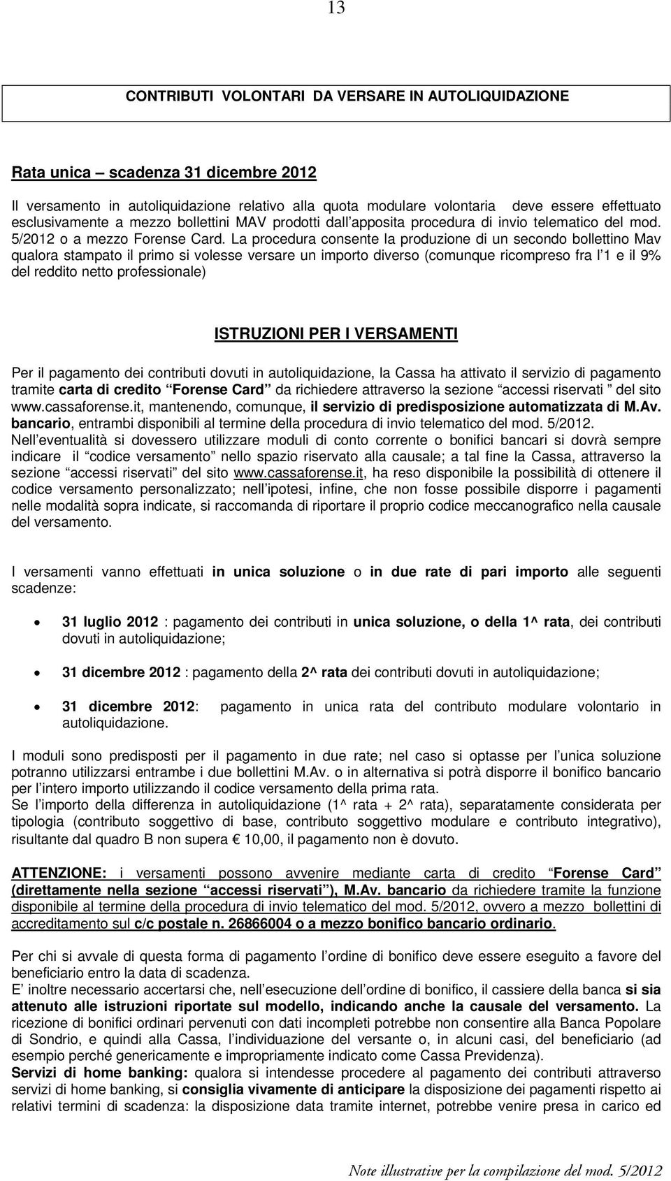 La procedura consente la produzione di un secondo bollettino Mav qualora stampato il primo si volesse versare un importo diverso (comunque ricompreso fra l 1 e il 9% del reddito netto professionale)